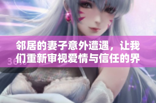 邻居的妻子意外遭遇，让我们重新审视爱情与信任的界限