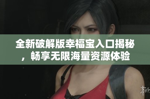 全新破解版幸福宝入口揭秘，畅享无限海量资源体验