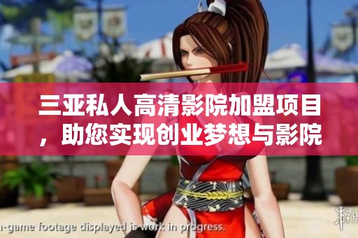 三亚私人高清影院加盟项目，助您实现创业梦想与影院乐趣