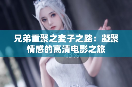 兄弟重聚之麦子之路：凝聚情感的高清电影之旅