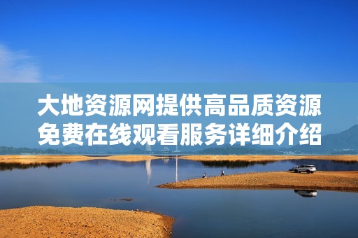 大地资源网提供高品质资源免费在线观看服务详细介绍