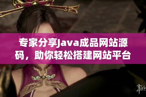 专家分享Java成品网站源码，助你轻松搭建网站平台