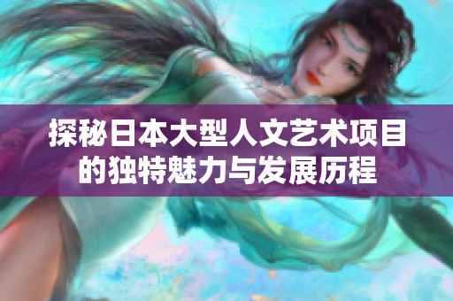 探秘日本大型人文艺术项目的独特魅力与发展历程