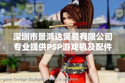 深圳市景鸿达贸易有限公司专业提供PSP游戏机及配件服务