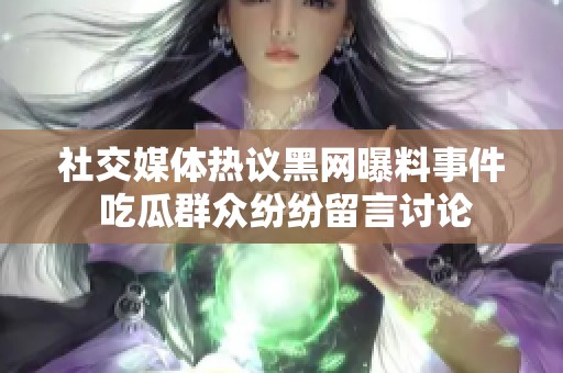 社交媒体热议黑网曝料事件 吃瓜群众纷纷留言讨论
