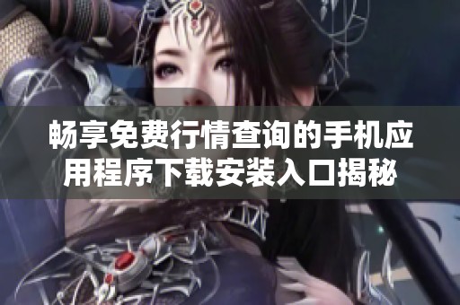 畅享免费行情查询的手机应用程序下载安装入口揭秘