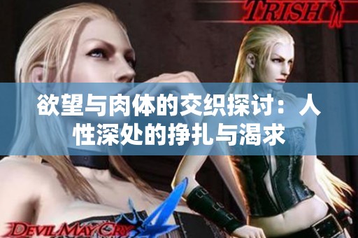 欲望与肉体的交织探讨：人性深处的挣扎与渴求