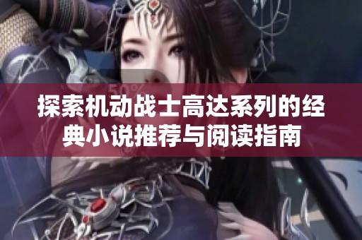 探索机动战士高达系列的经典小说推荐与阅读指南