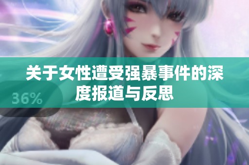关于女性遭受强暴事件的深度报道与反思