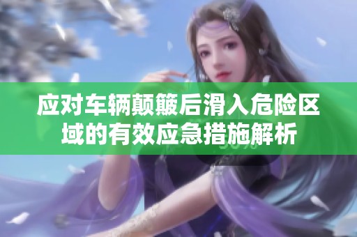 应对车辆颠簸后滑入危险区域的有效应急措施解析