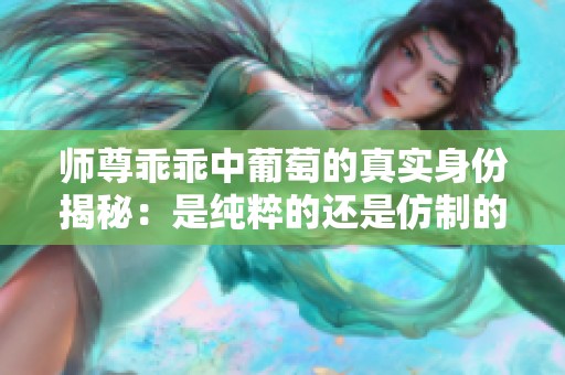 师尊乖乖中葡萄的真实身份揭秘：是纯粹的还是仿制的呢