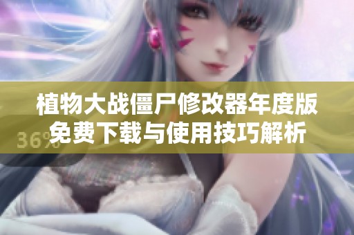 植物大战僵尸修改器年度版免费下载与使用技巧解析