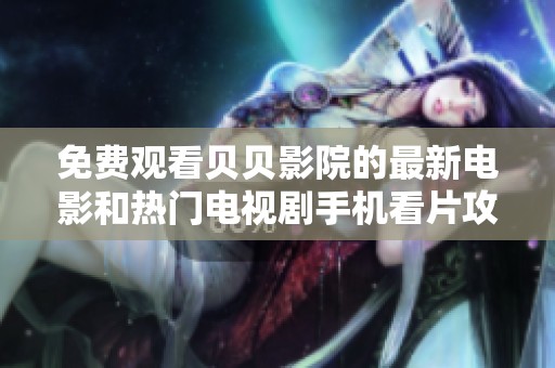 免费观看贝贝影院的最新电影和热门电视剧手机看片攻略