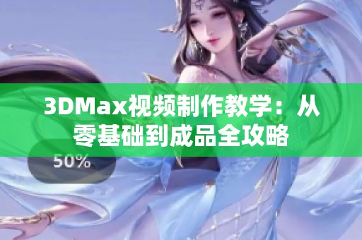 3DMax视频制作教学：从零基础到成品全攻略