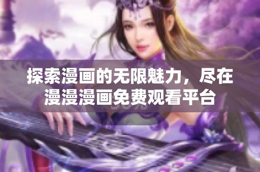 探索漫画的无限魅力，尽在漫漫漫画免费观看平台