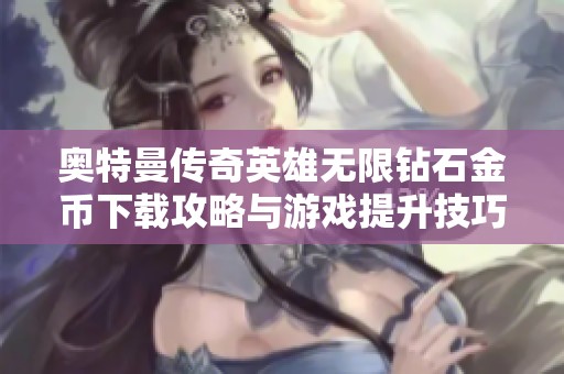 奥特曼传奇英雄无限钻石金币下载攻略与游戏提升技巧分享