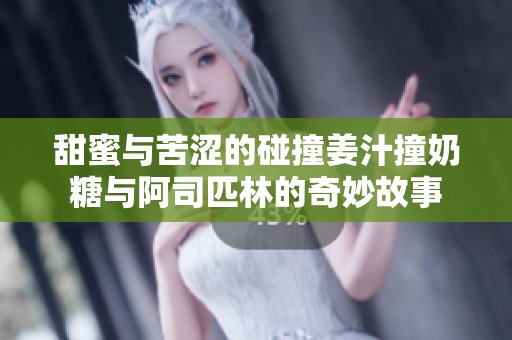 甜蜜与苦涩的碰撞姜汁撞奶糖与阿司匹林的奇妙故事
