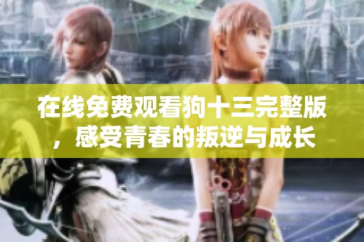 在线免费观看狗十三完整版，感受青春的叛逆与成长