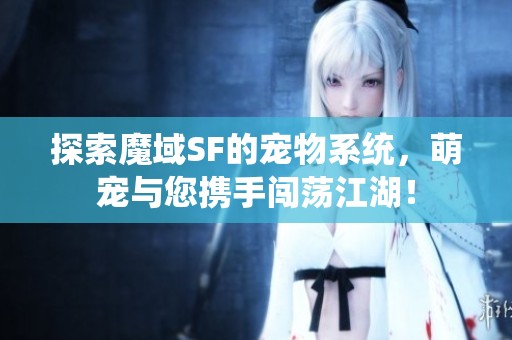 探索魔域SF的宠物系统，萌宠与您携手闯荡江湖！