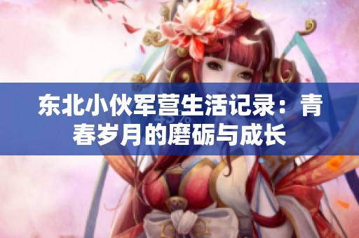东北小伙军营生活记录：青春岁月的磨砺与成长