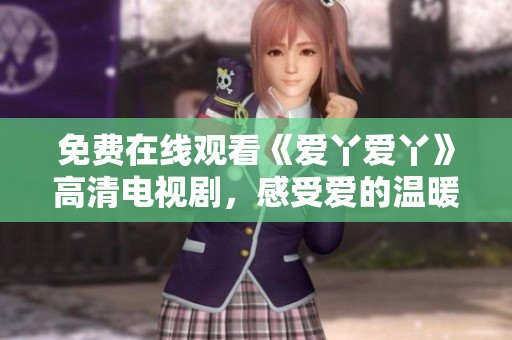 免费在线观看《爱丫爱丫》高清电视剧，感受爱的温暖与幽默