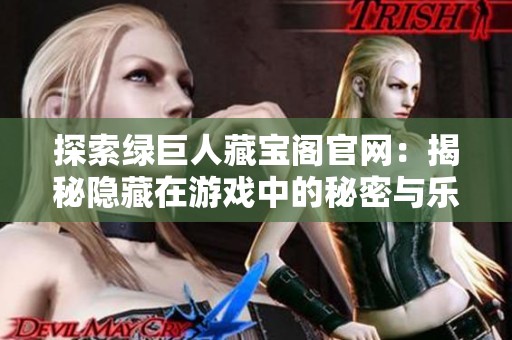 探索绿巨人藏宝阁官网：揭秘隐藏在游戏中的秘密与乐趣