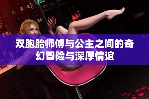 双胞胎师傅与公主之间的奇幻冒险与深厚情谊