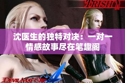 沈医生的独特对决：一对一情感故事尽在笔趣阁