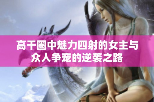 高干圈中魅力四射的女主与众人争宠的逆袭之路