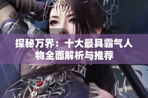 探秘万界：十大最具霸气人物全面解析与推荐