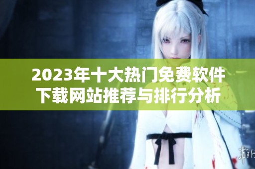 2023年十大热门免费软件下载网站推荐与排行分析