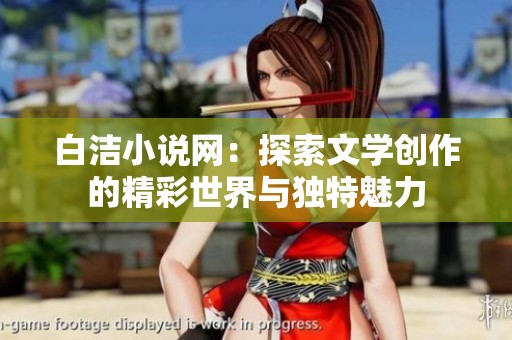 白洁小说网：探索文学创作的精彩世界与独特魅力