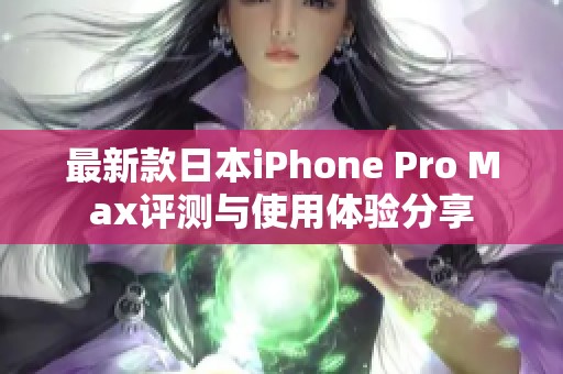 最新款日本iPhone Pro Max评测与使用体验分享
