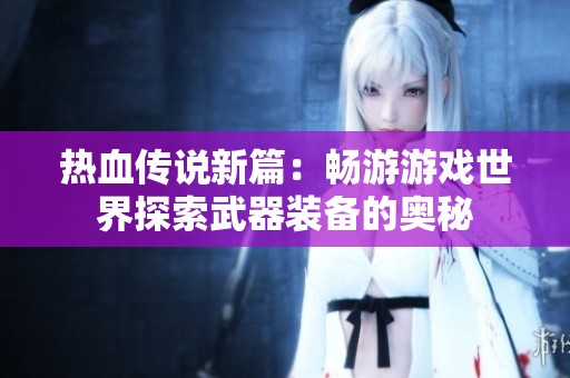 热血传说新篇：畅游游戏世界探索武器装备的奥秘
