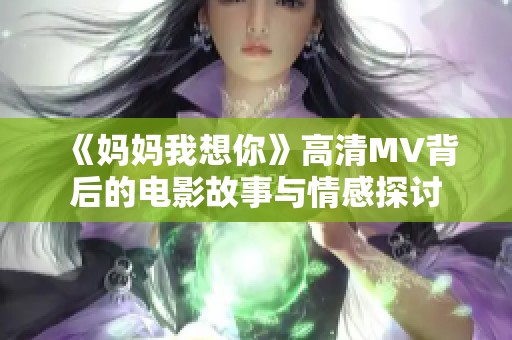 《妈妈我想你》高清MV背后的电影故事与情感探讨