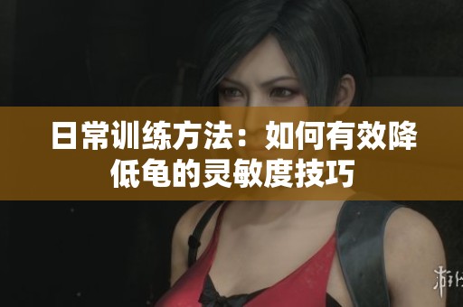 日常训练方法：如何有效降低龟的灵敏度技巧