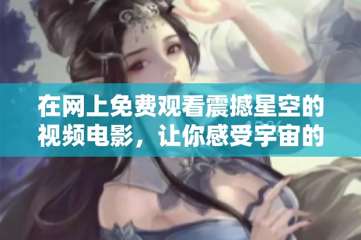 在网上免费观看震撼星空的视频电影，让你感受宇宙的魅力