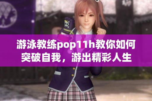 游泳教练pop11h教你如何突破自我，游出精彩人生