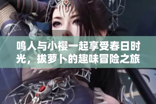 鸣人与小樱一起享受春日时光，拔萝卜的趣味冒险之旅