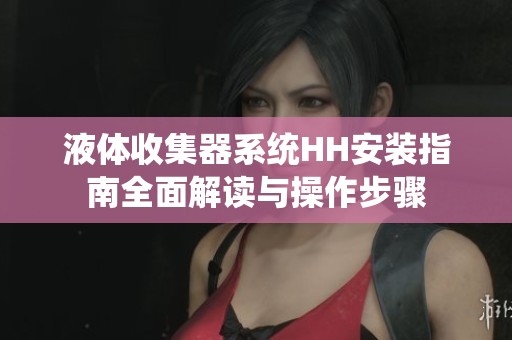 液体收集器系统HH安装指南全面解读与操作步骤