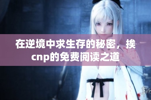 在逆境中求生存的秘密，挨cnp的免费阅读之道