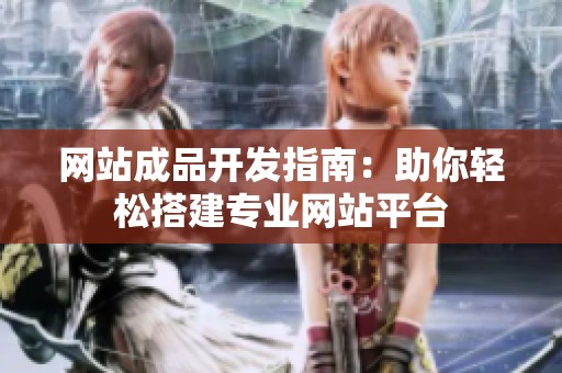 网站成品开发指南：助你轻松搭建专业网站平台