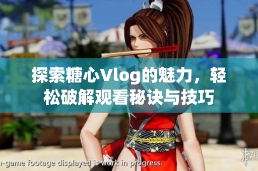 探索糖心Vlog的魅力，轻松破解观看秘诀与技巧