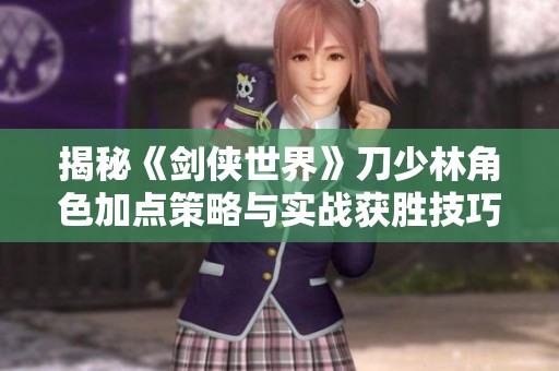 揭秘《剑侠世界》刀少林角色加点策略与实战获胜技巧