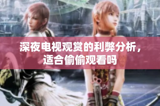 深夜电视观赏的利弊分析，适合偷偷观看吗