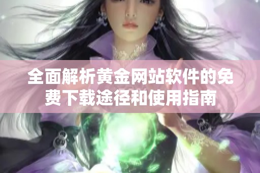 全面解析黄金网站软件的免费下载途径和使用指南