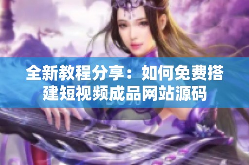 全新教程分享：如何免费搭建短视频成品网站源码