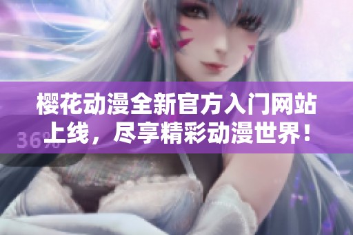 樱花动漫全新官方入门网站上线，尽享精彩动漫世界！