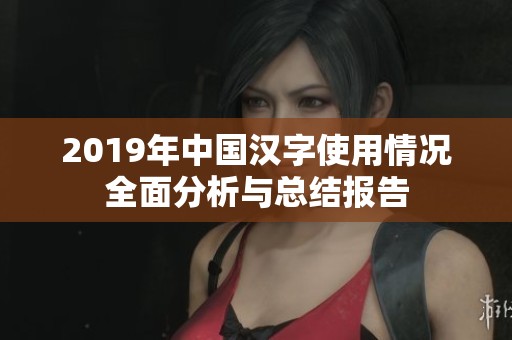 2019年中国汉字使用情况全面分析与总结报告