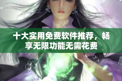 十大实用免费软件推荐，畅享无限功能无需花费